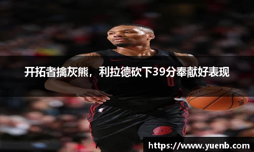 开拓者擒灰熊，利拉德砍下39分奉献好表现