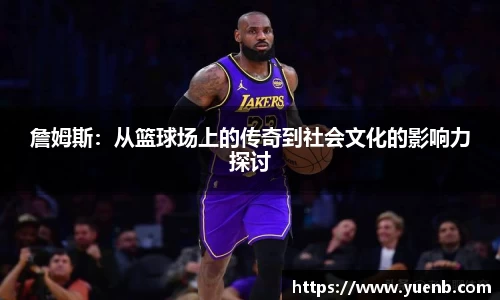 詹姆斯：从篮球场上的传奇到社会文化的影响力探讨