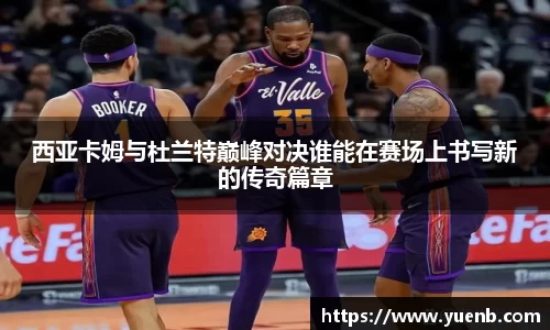 西亚卡姆与杜兰特巅峰对决谁能在赛场上书写新的传奇篇章